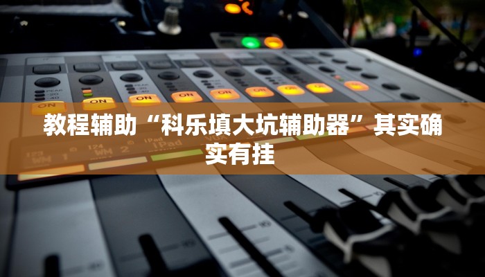 教程辅助“科乐填大坑辅助器”其实确实有挂 