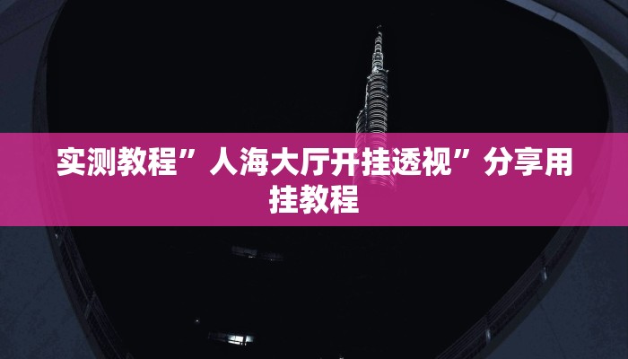 实测教程”人海大厅开挂透视”分享用挂教程 实测教程”人海大厅开挂透视”分享用挂教程