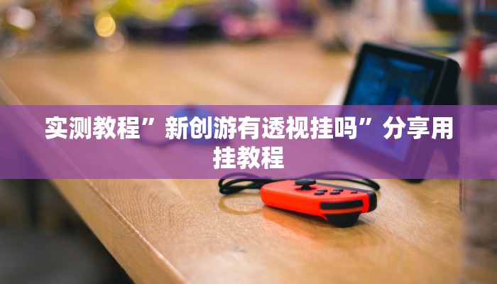 实测教程”新创游有透视挂吗”分享用挂教程