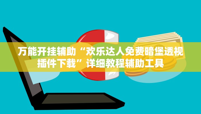 万能开挂辅助“欢乐达人免费暗堡透视插件下载”详细教程辅助工具