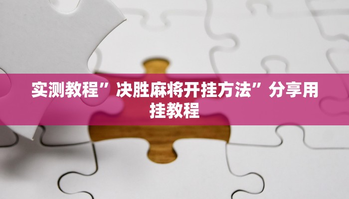 实测教程”决胜麻将开挂方法”分享用挂教程 实测教程”决胜麻将开挂方法”分享用挂教程