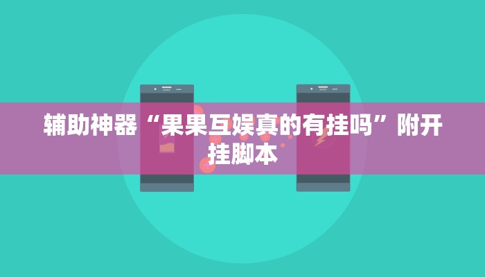 辅助神器“果果互娱真的有挂吗”附开挂脚本 辅助神器“果果互娱真的有挂吗”附开挂脚本