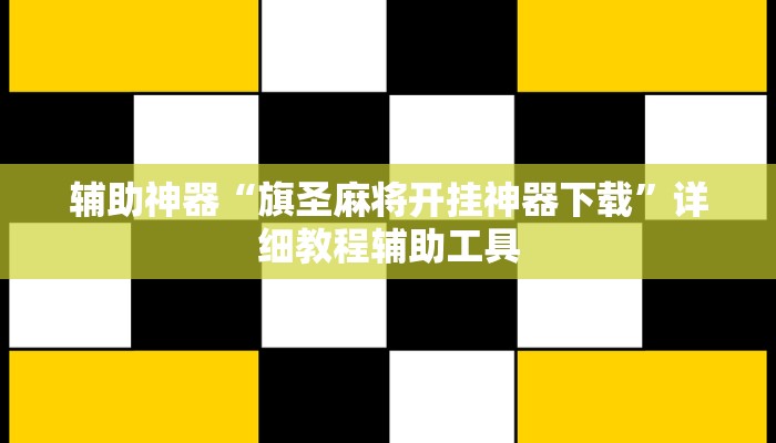 辅助神器“旗圣麻将开挂神器下载”详细教程辅助工具 辅助神器“旗圣麻将开挂神器下载”详细教程辅助工具
