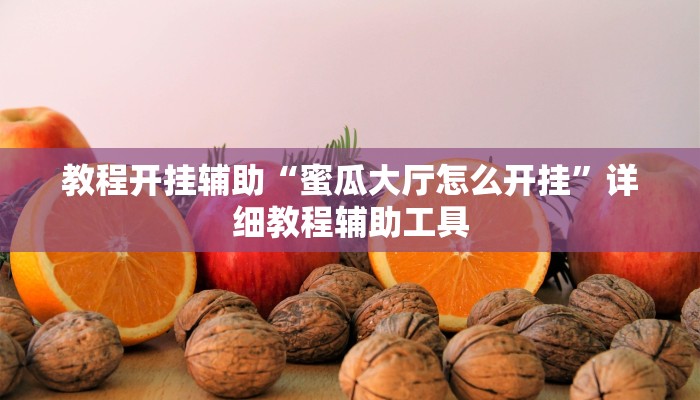 教程开挂辅助“蜜瓜大厅怎么开挂”详细教程辅助工具 教程开挂辅助“蜜瓜大厅怎么开挂”详细教程辅助工具