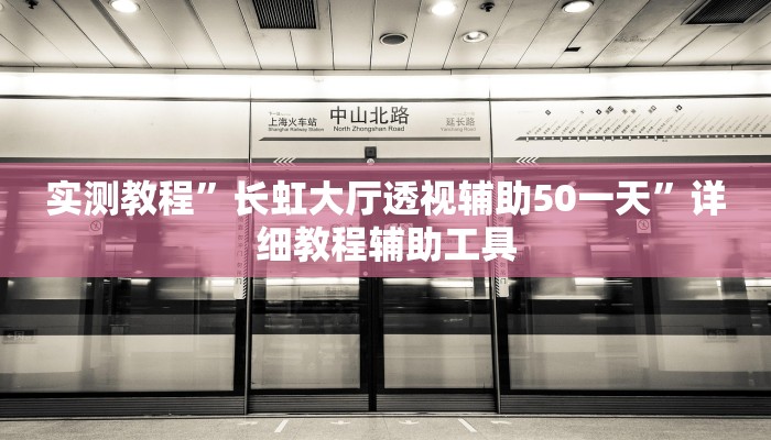 实测教程”长虹大厅透视辅助50一天”详细教程辅助工具 实测教程”长虹大厅透视辅助50一天”详细教程辅助工具