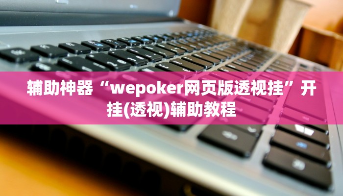 辅助神器“wepoker网页版透视挂”开挂(透视)辅助教程 辅助神器“wepoker网页版透视挂”开挂(透视)辅助教程