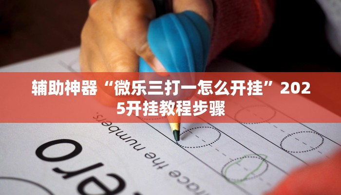 辅助神器“微乐三打一怎么开挂”2025开挂教程步骤