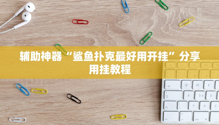 辅助神器“鲨鱼扑克最好用开挂”分享用挂教程 辅助神器“鲨鱼扑克最好用开挂”分享用挂教程