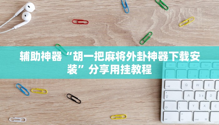 辅助神器“胡一把麻将外卦神器下载安装”分享用挂教程