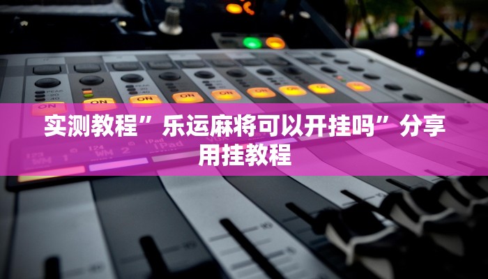 实测教程”越乡游嵊州麻将真的有挂吗”分享必要外挂教程