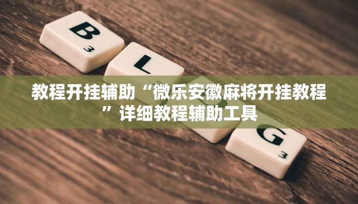 教程开挂辅助“微乐安徽麻将开挂教程”详细教程辅助工具 教程开挂辅助“微乐安徽麻将开挂教程”详细教程辅助工具