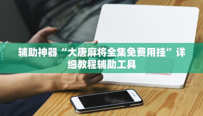 辅助神器“大唐麻将全集免费用挂”详细教程辅助工具