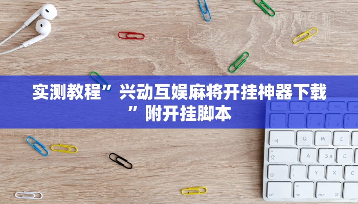 实测教程”兴动互娱麻将开挂神器下载”附开挂脚本 实测教程”兴动互娱麻将开挂神器下载”附开挂脚本