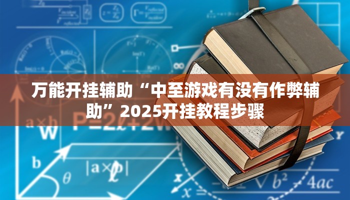 万能开挂辅助“中至游戏有没有作弊辅助”2025开挂教程步骤