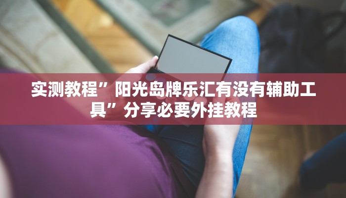 实测教程”悠闲麻将川南能开挂吗”分享用挂教程 实测教程”悠闲麻将川南能开挂吗”分享用挂教程