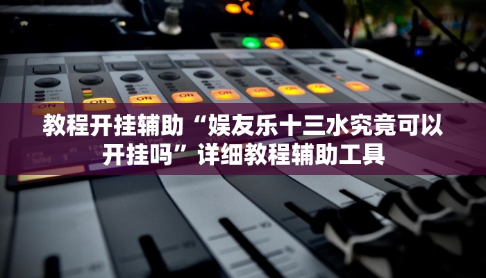 教程开挂辅助“娱友乐十三水究竟可以开挂吗”详细教程辅助工具