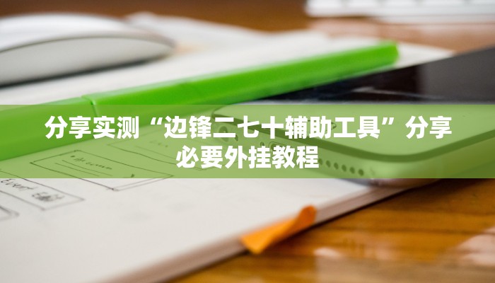 分享实测“边锋二七十辅助工具”分享必要外挂教程 分享实测“边锋二七十辅助工具”分享必要外挂教程