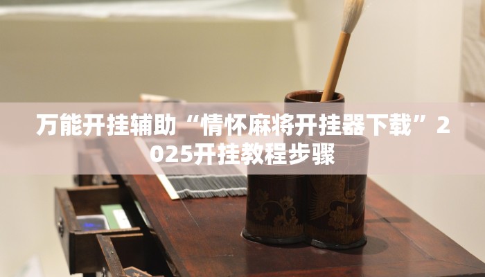 万能开挂辅助“情怀麻将开挂器下载”2025开挂教程步骤 万能开挂辅助“情怀麻将开挂器下载”2025开挂教程步骤