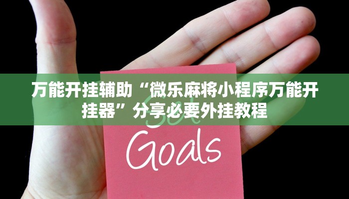 万能开挂辅助“微乐麻将小程序万能开挂器”分享必要外挂教程 万能开挂辅助“微乐麻将小程序万能开挂器”分享必要外挂教程