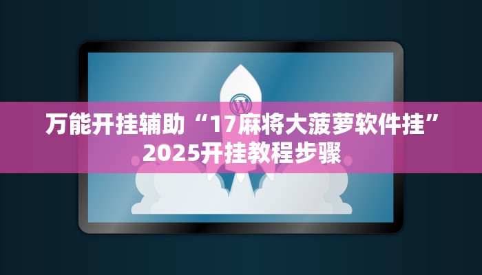 万能开挂辅助“17麻将大菠萝软件挂”2025开挂教程步骤