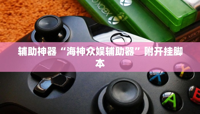 辅助神器“海神众娱辅助器”附开挂脚本 辅助神器“海神众娱辅助器”附开挂脚本