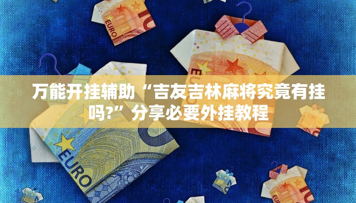 万能开挂辅助“吉友吉林麻将究竟有挂吗?”分享必要外挂教程