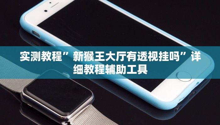 实测教程”新猴王大厅有透视挂吗”详细教程辅助工具 实测教程”新猴王大厅有透视挂吗”详细教程辅助工具