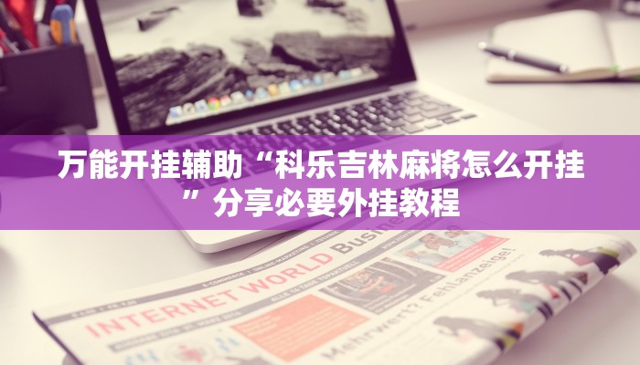实测教程”天天爱柳州麻将开挂下载”2025开挂教程步骤 实测教程”天天爱柳州麻将开挂下载”2025开挂教程步骤