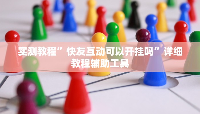 实测教程”快友互动可以开挂吗”详细教程辅助工具 实测教程”快友互动可以开挂吗”详细教程辅助工具