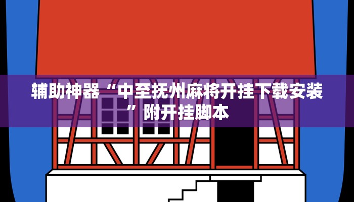 辅助神器“中至抚州麻将开挂下载安装”附开挂脚本 辅助神器“中至抚州麻将开挂下载安装”附开挂脚本