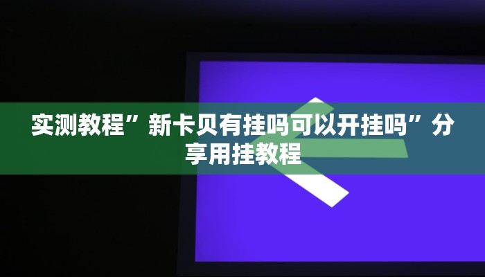 实测教程”新卡贝有挂吗可以开挂吗”分享用挂教程