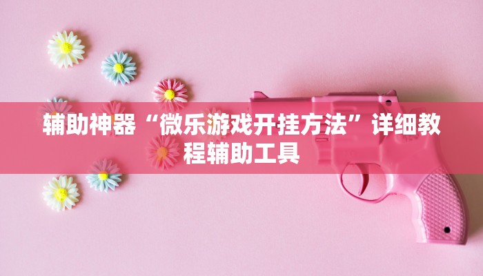 辅助神器“微乐游戏开挂方法”详细教程辅助工具