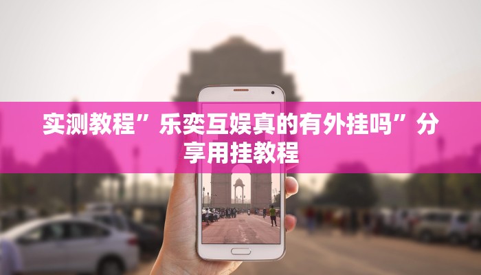 实测教程”乐奕互娱真的有外挂吗”分享用挂教程 实测教程”乐奕互娱真的有外挂吗”分享用挂教程