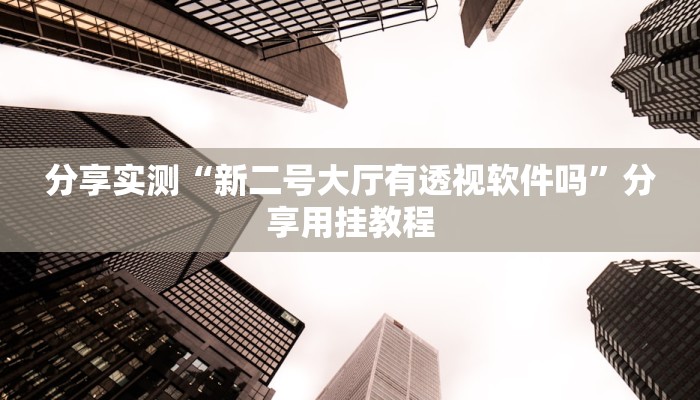 分享实测“新二号大厅有透视软件吗”分享用挂教程