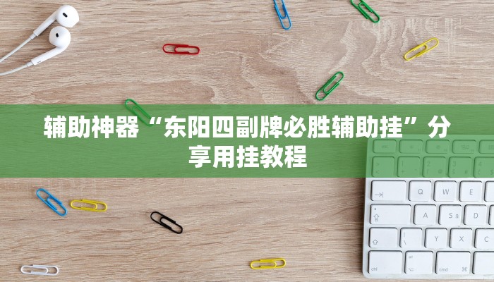 辅助神器“东阳四副牌必胜辅助挂”分享用挂教程