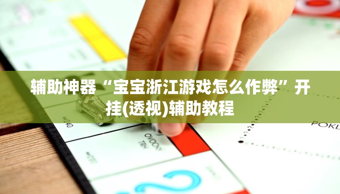 辅助神器“宝宝浙江游戏怎么作弊”开挂(透视)辅助教程