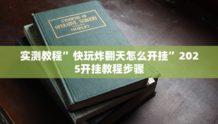 实测教程”快玩炸翻天怎么开挂”2025开挂教程步骤 实测教程”快玩炸翻天怎么开挂”2025开挂教程步骤