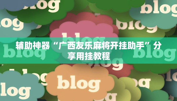 辅助神器“广西友乐麻将开挂助手”分享用挂教程 辅助神器“广西友乐麻将开挂助手”分享用挂教程