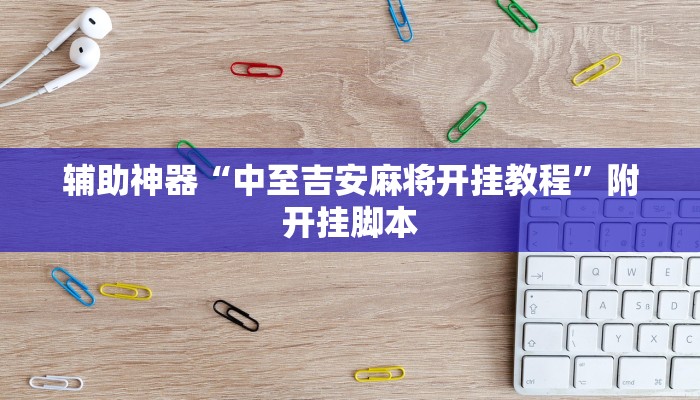 辅助神器“中至吉安麻将开挂教程”附开挂脚本 辅助神器“中至吉安麻将开挂教程”附开挂脚本
