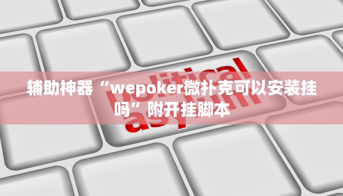 辅助神器“wepoker微扑克可以安装挂吗”附开挂脚本 辅助神器“wepoker微扑克可以安装挂吗”附开挂脚本