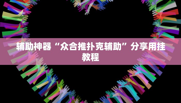 辅助神器“众合推扑克辅助”分享用挂教程 辅助神器“众合推扑克辅助”分享用挂教程