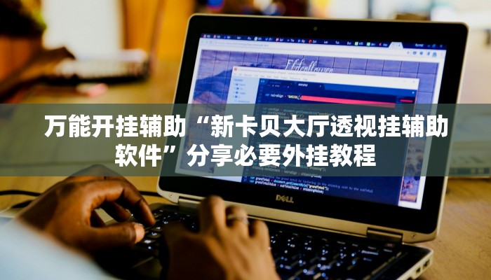 万能开挂辅助“新卡贝大厅透视挂辅助软件”分享必要外挂教程