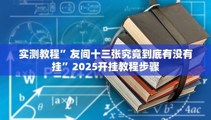 实测教程”友间十三张究竟到底有没有挂”2025开挂教程步骤