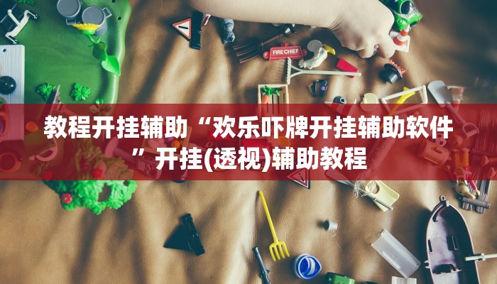 教程开挂辅助“欢乐吓牌开挂辅助软件”开挂(透视)辅助教程 教程开挂辅助“欢乐吓牌开挂辅助软件”开挂(透视)辅助教程