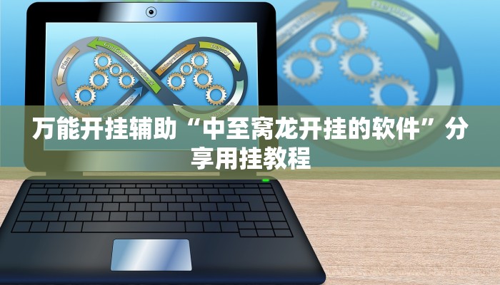 万能开挂辅助“中至窝龙开挂的软件”分享用挂教程 万能开挂辅助“中至窝龙开挂的软件”分享用挂教程