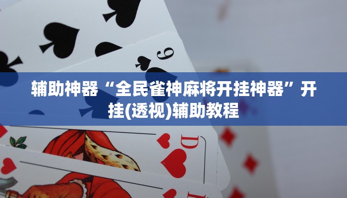 辅助神器“全民雀神麻将开挂神器”开挂(透视)辅助教程 辅助神器“全民雀神麻将开挂神器”开挂(透视)辅助教程