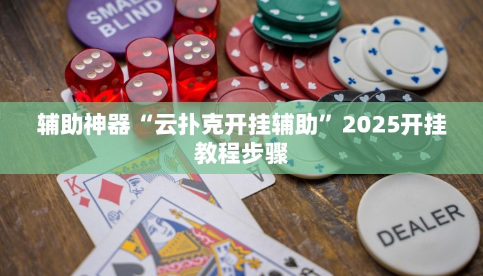 辅助神器“云扑克开挂辅助”2025开挂教程步骤 辅助神器“云扑克开挂辅助”2025开挂教程步骤