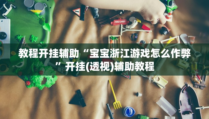 教程开挂辅助“宝宝浙江游戏怎么作弊”开挂(透视)辅助教程 教程开挂辅助“宝宝浙江游戏怎么作弊”开挂(透视)辅助教程