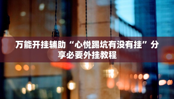 万能开挂辅助“心悦踢坑有没有挂”分享必要外挂教程 万能开挂辅助“心悦踢坑有没有挂”分享必要外挂教程