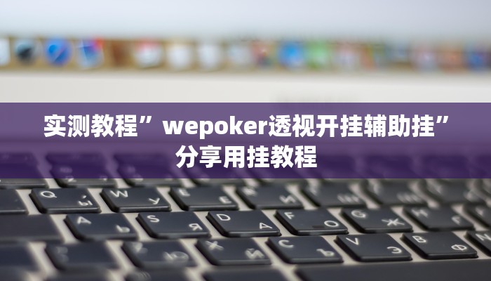 实测教程”wepoker透视开挂辅助挂”分享用挂教程